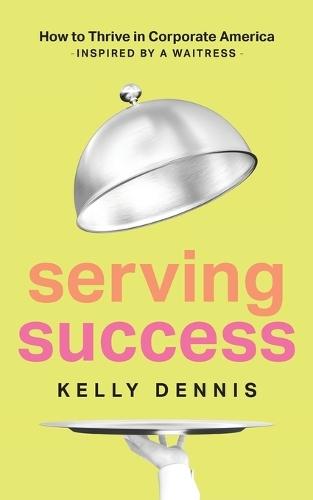 Serving Success: How to Thrive in Corporate America, Inspired by a Waitress