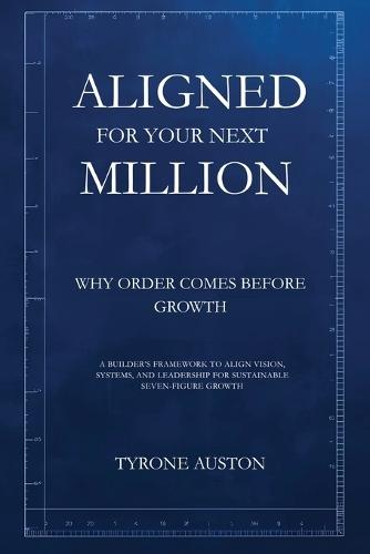Aligned for Your Next Million: Why Order Comes Before Growth: A Builder's Framework to Align Vision, Systems, and Leadership for Sustainable Seven-Figure Growth