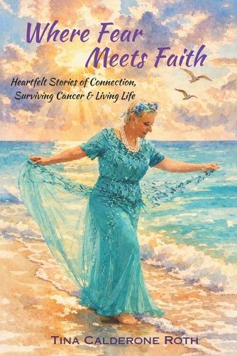 Where Fear Meets Faith: Heartfelt Stories of Connection, Surviving Cancer & Living Life