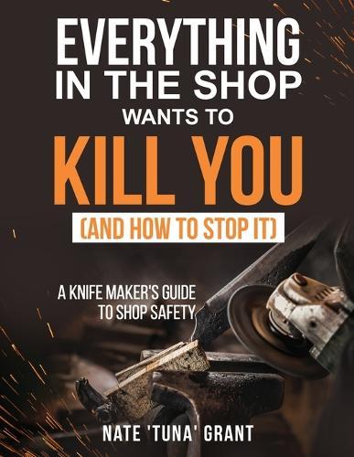 Everything in the shop wants to kill you (and how to stop it) A knifemaker's guide to shop safety