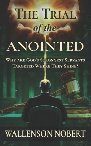 The Trial of the Anointed: Why are God's Strongest Servants Targeted Where They Shine?