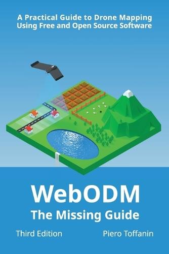 WebODM: The Missing Guide - A Practical Guide To Drone Mapping Using Free and Open Source Software