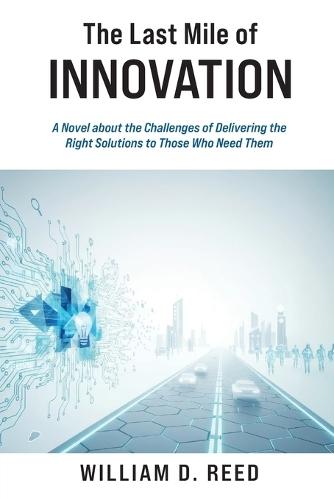 The Last Mile of Innovation: A Novel About the Challenges of Delivering the Right Solutions to Those Who Need Them