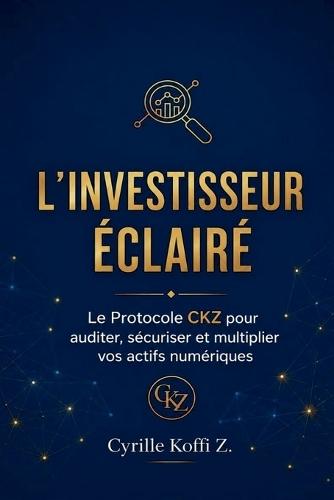 L'Investisseur Éclairé - Le Protocole CKZ pour auditer, sécuriser et multiplier vos actifs numériques