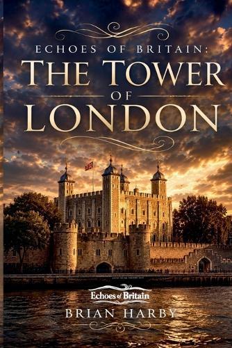 Echoes of Britain: The Tower of London: Crown, Stone and Blood