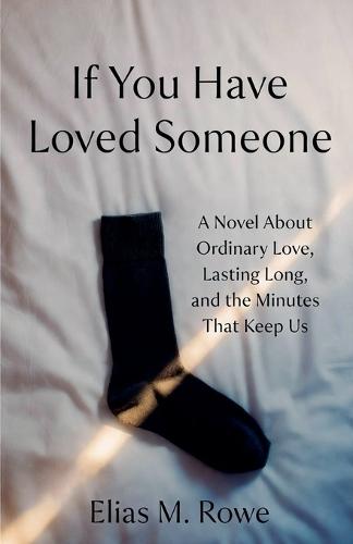 If You Have Loved Someone: A Novel About Ordinary Love, Lasting Long, and the Minutes That Keep Us