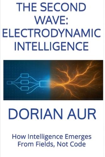 The Second Wave: Electrodynamic Intelligence - How Intelligence Emerges From Fields, Not Code