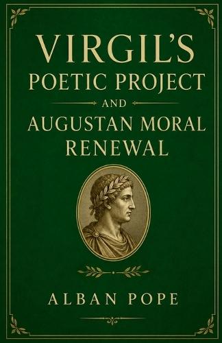 Virgil's Poetic Project and Augustan Moral Renewal