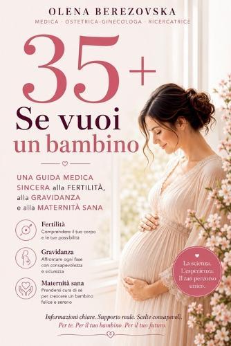 35+: Se vuoi un bambino. Una guida medica sincera alla fertilità, alla gravidanza e alla maternità sana