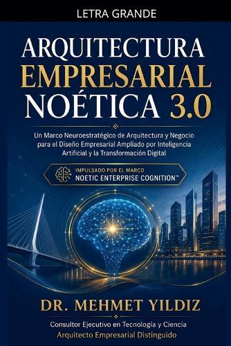 Arquitectura Empresarial Noética 3.0: Un Marco Neuroestratégico de Arquitectura y Negocio para el Diseño Empresarial Ampliado por Inteligencia Artificial y la Transformación Digital