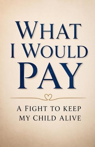 What I Would Pay: A Fight to Keep my Child Alive.