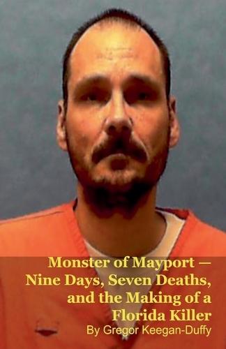 Monster of Mayport - Nine Days, Seven Deaths, and the Making of a Florida Killer