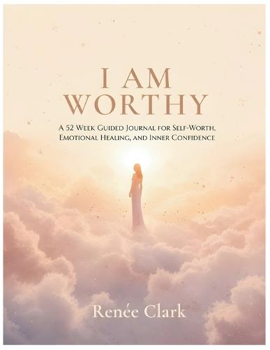 I Am Worthy: A 52 Week Guided Journal for Self-Worth, Emotional Healing, and Inner Confidence