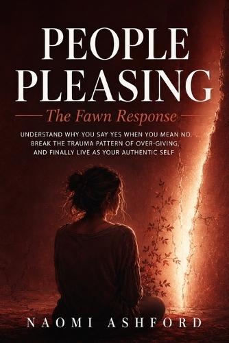 People Pleasing: Understand Why You Say Yes When You Mean No, Break the Trauma Pattern of Over-Giving, and Finally Live as Your Authentic Self