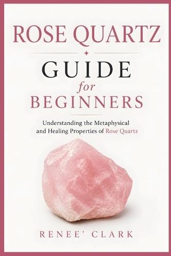 Rose Quartz Guide for Beginners: Understanding the Metaphysical and Healing Properties of Rose Quartz