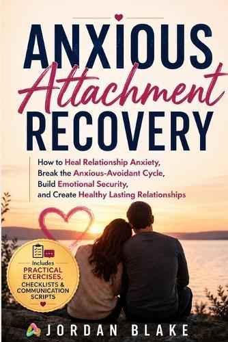 Anxious Attachment Recovery: How to Heal Relationship Anxiety, Break the Anxious-Avoidant Cycle, Build Emotional Security, and Create Healthy Lasting Relationships