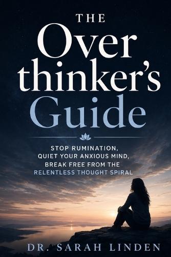 The Overthinker's Guide: Stop Rumination, Quiet Your Anxious Overthinking Mind, Break Free from the Relentless Thought Spiral, and Finally Find Inner Peace - Even When Your Brain Refuses to Slow