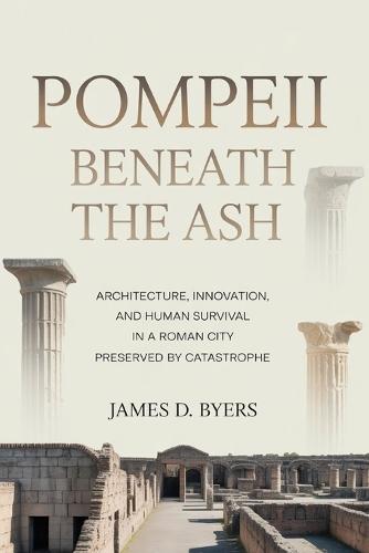 Pompeii Beneath the Ash: Architecture, Innovation, and Human Survival in a Roman City Preserved by Catastrophe