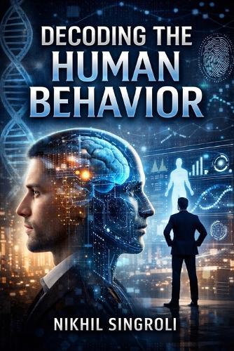 Decoding the Human Behavior: Understanding Thoughts, Emotions, and Actions to Improve Communication, Relationships, and Decision-Making