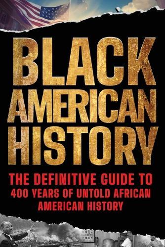 Black American History: The Definitive Guide to 400 Years of Untold African American History