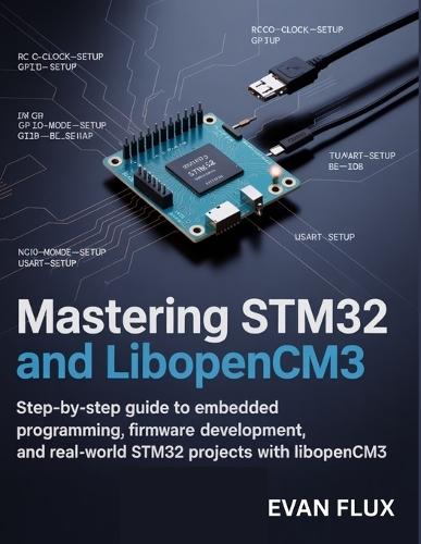 Mastering STM32 and LibOpenCM3: Step-by-Step Guide to Embedded Programming, Firmware Development, and Real-World STM32 Projects with LibOpenCM3