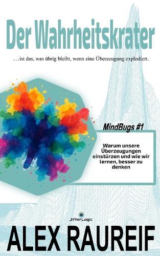 Der Wahrheitskrater: Warum unsere Überzeugungen einstürzen und wie wir lernen, besser zu denken.