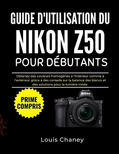 Guide d'Utilisation Du Nikon Z50 Pour Débutants: Obtenez des couleurs homogènes à l'intérieur comme à l'extérieur grâce à des conseils sur la balance des blancs et des solutions pour la lumière mixte.