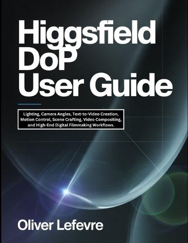 Higgsfield DoP User Guide: Lighting, Camera Angles, Text-to-Video Creation, Motion Control, Scene Crafting, Video Compositing, and High-End Digital Filmmaking Workflows.