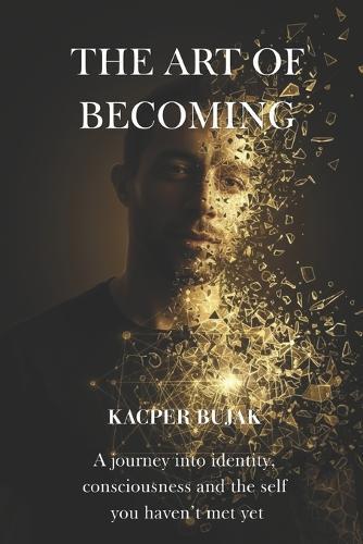 The Art of Becoming: A journey into identity, consciousness and the self you haven't met yet