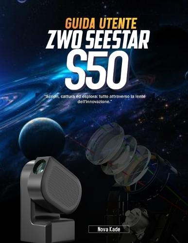 GUIDA UTENTE ZWO Seestar S50: ""Scopri, cattura ed esplora: tutto attraverso la lente dell'innovazione.""
