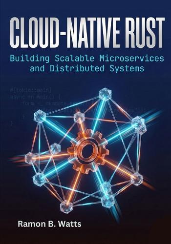 Cloud-Native Rust: Building Scalable Microservices and Distributed Systems