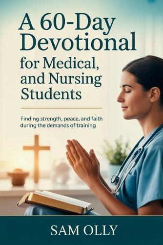A 60-Day Devotional for Medical and Nursing Students: Finding Strength, Peace, and Faith During the Demands of Training