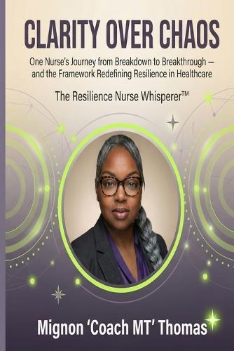 Clarity Over Chaos: One Nurse's Journey from Breakdown to Breakthrough - and the Framework Redefining Resilience in Healthcare