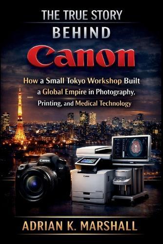 The True Story Behind Canon: How a Small Tokyo Workshop Built a Global Empire in Photography, Printing, and Medical Technology