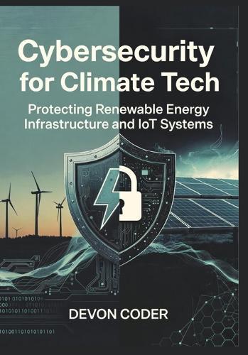 Cybersecurity for Climate Tech: Protecting Renewable Energy Infrastructure and IoT Systems