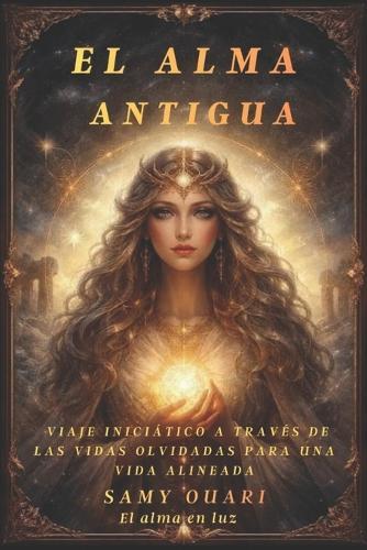 El Alma Antigua: Viaje Iniciático a Través de las Vidas Olvidadas para una Vida Alineada