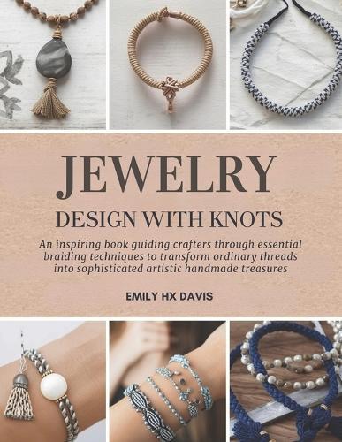 Jewelry Design with Knots: An inspiring book guiding crafters through essential braiding techniques to transform ordinary threads into sophisticated artistic handmade treasures