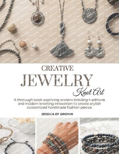 Creative Jewelry Knot Art: A thorough book exploring ancient braiding traditions and modern knotting innovation to create stylish customized handmade fashion pieces