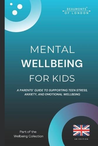 Mental Wellbeing For Kids: A Parents' Guide to Supporting Children's Emotional Wellbeing, Stress, and Anxiety (UK Edition)