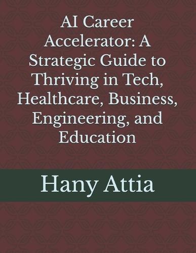 AI Career Accelerator: A Strategic Guide to Thriving in Tech, Healthcare, Business, Engineering, and Education