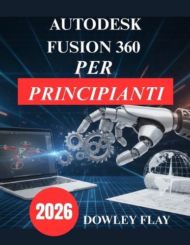 Autodesk Fusion 360 per principianti: Manuale pratico di modellazione e simulazione 3D