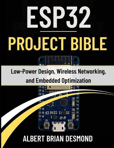 Esp32 Project Bible: Low-Power Design, Wireless Networking, and Embedded Optimization