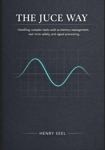 The JUCE Way: Handling complex tasks such as memory management, real-time safety, and signal processing
