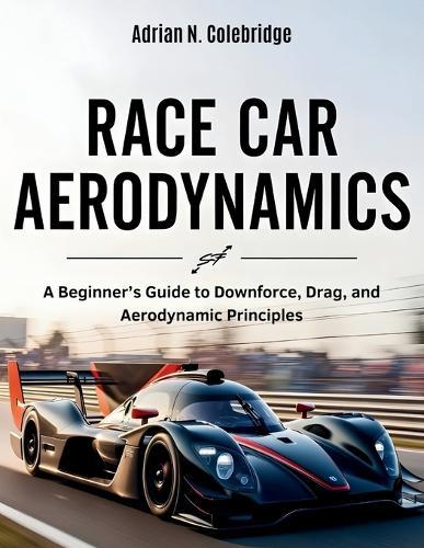 Race Car Aerodynamics: A Beginner's Guide to Downforce, Drag, and Aerodynamic Principles