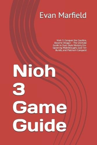 Nioh 3 Game Guide: Nioh 3: Conquer the Crucible, Become Shogun - The Ultimate Guide to Dual-Style Mastery, Era-Spanning Walkthroughs, God-Tier Builds, and Platinum Conquest