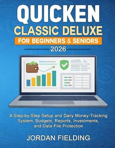 Quicken Classic Deluxe for Beginners & Seniors 2026: A Step-by-Step Setup and Daily Money-Tracking System, Budgets, Reports, Investments, and Data-File Protection