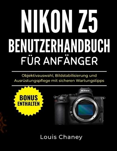 Nikon Z5 Benutzerhandbuch Für Anfänger: Objektivauswahl, Bildstabilisierung und Ausrüstungspflege mit sicheren Wartungstipps