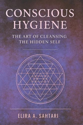 CONSCIOUS HYGIENE The Art of Cleansing the Hidden Self. How Inner Cleanliness Restores Coherence Across Mind, Body, and Consciousness: Restoring Clarity Through Nervous System Regulation