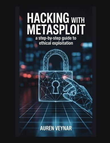 Hacking with Metasploit: A Step-by-Step Guide to Ethical Exploitation