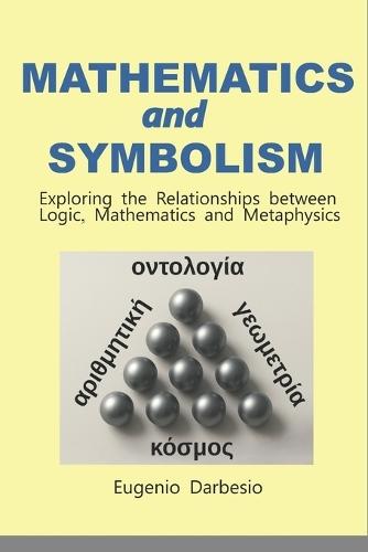 MATHEMATICS and SYMBOLISM: Exploring the Relationships between Logic, Mathematics and Metaphysics